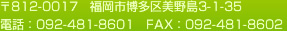 邮编 812-0017 福冈市博多区美野岛3-1-35 电话：092-481-8601 FAX：092-481-8602